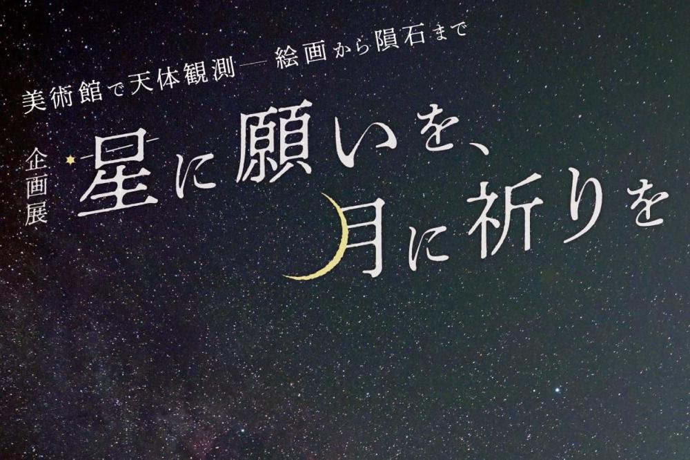 ◤企画展:星に願いを、月に祈りを◢ 近代美術を通じて、天体にまつわる多彩な表現をぜひご覧ください。を見る