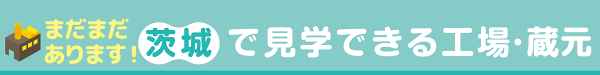 まだまだあります！茨城で見学できる工場蔵元