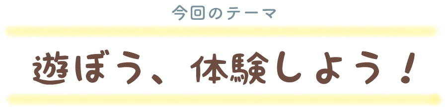 遊ぼう、体験しよう