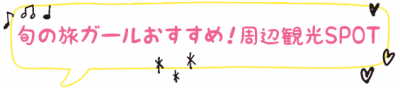 旬の旅ガールおすすめ!周辺観光SPOT
