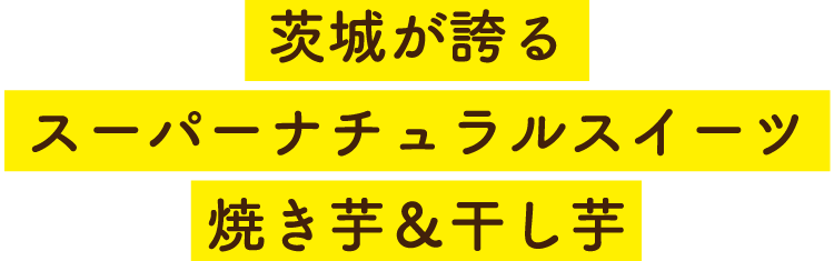 茨城が誇るスーバーナチュラルスイート焼き芋＆ほしいも