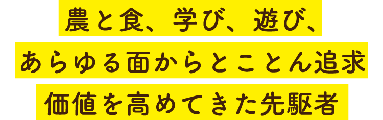 農と食、学び、遊び、あらゆる面からとことん追求　価値を高めてきた先駆者