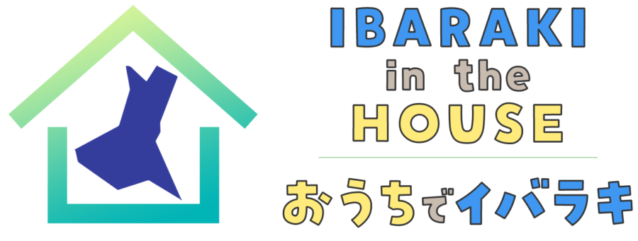 IBARAKI IN THE HOUSE おうちでイバラキ